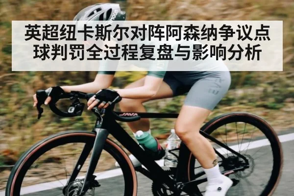 英超纽卡斯尔对阵阿森纳争议点球判罚全过程复盘与影响分析
