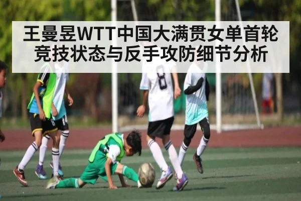 王曼昱WTT中国大满贯女单首轮竞技状态与反手攻防细节分析