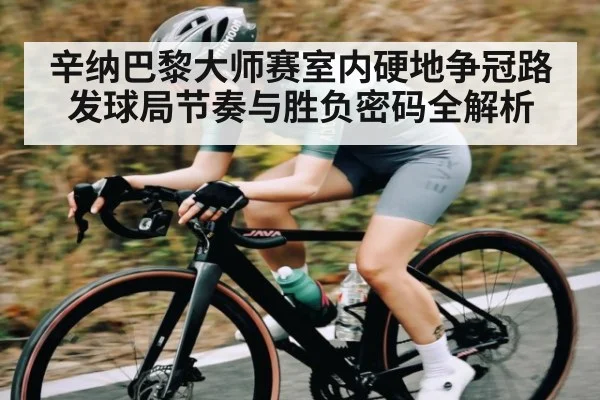 辛纳巴黎大师赛室内硬地争冠路 发球局节奏与胜负密码全解析