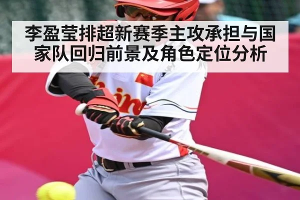 李盈莹排超新赛季主攻承担与国家队回归前景及角色定位分析